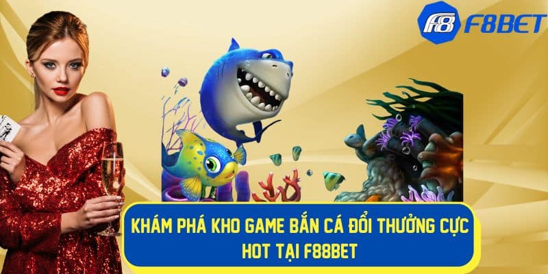 Kho game bắn cá đổi thưởng hot tại f88bet